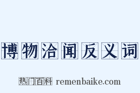 博物洽闻反义词是什么意思的图片